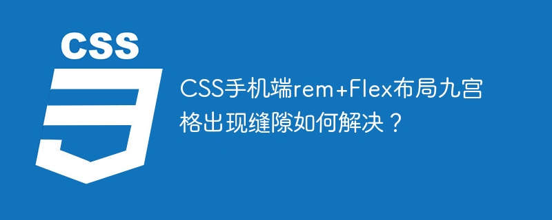 CSS手机端rem+Flex布局九宫格出现缝隙如何解决？