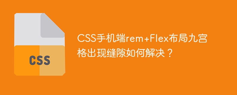 CSS九宫格缝隙：rem+Flex布局解决方案