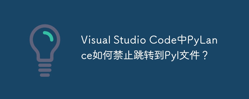 Visual Studio Code中PyLance如何禁止跳转到PyI文件？