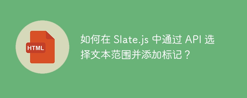 如何在 Slate.js 中通过 API 选择文本范围并添加标记？

