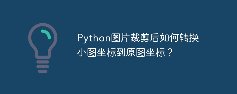 Python图片裁剪后如何转换小图坐标到原图坐标？