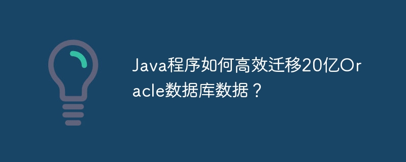 Java迁移20亿Oracle数据?高效方案在此