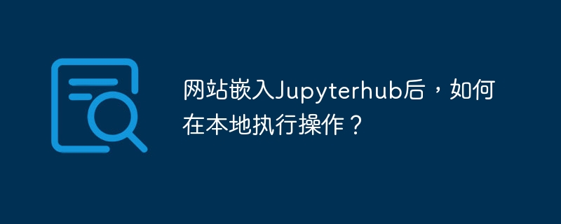 本地运行Jupyterhub嵌入网站代码?