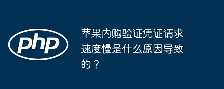 苹果内购验证慢?原因及解决方法