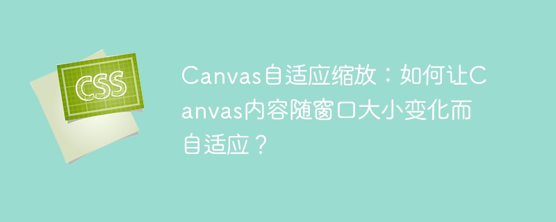 Canvas自适应缩放：如何让Canvas内容随窗口大小变化而自适应？