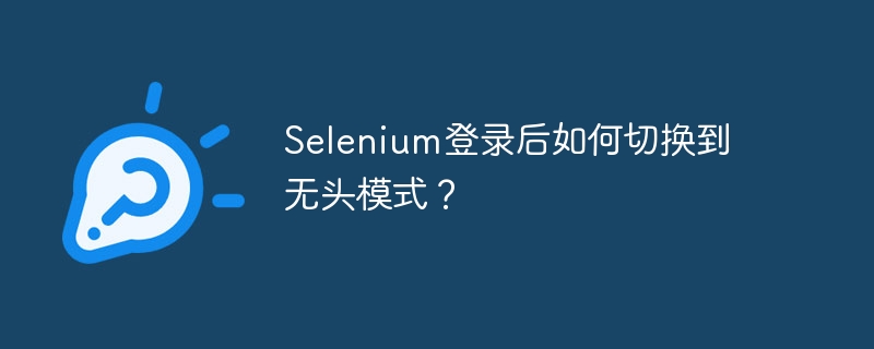 Selenium登录后如何切换到无头模式？