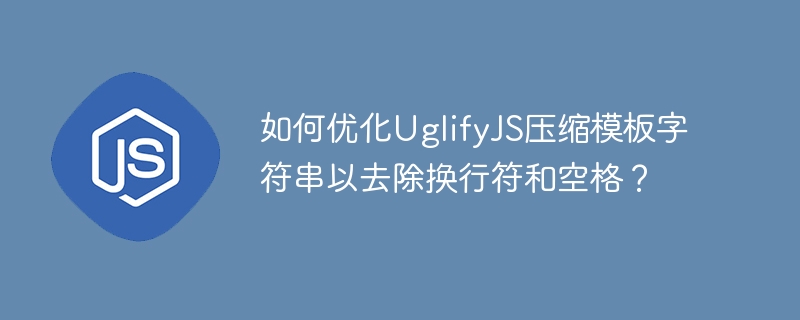 UglifyJS压缩模板字符串,去除空格换行