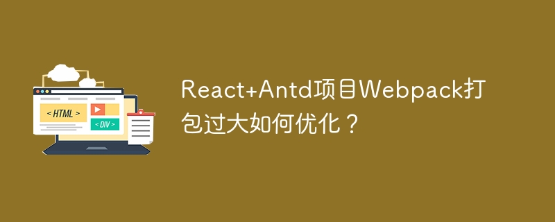 React+Antd项目Webpack打包过大如何优化？

