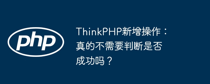 ThinkPHP新增操作：真的不需要判断是否成功吗？