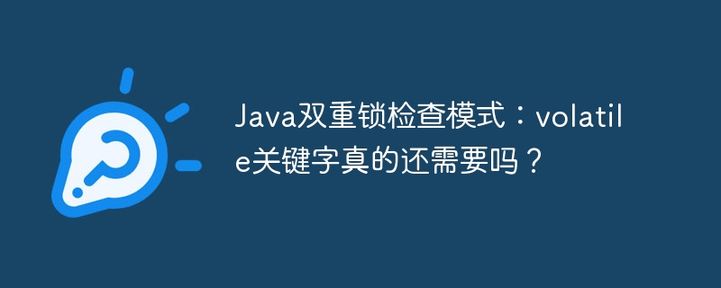 Java双重锁:volatile关键字必要吗?
