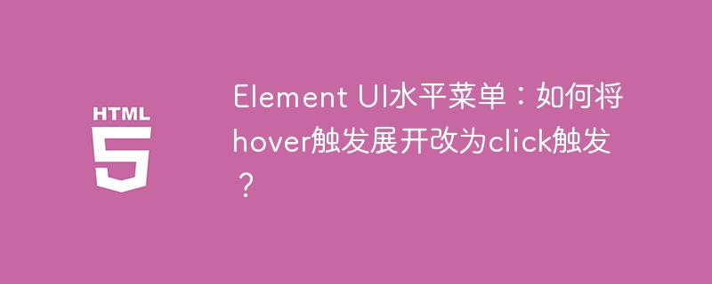 ElementUI菜单:点击展开而非悬停