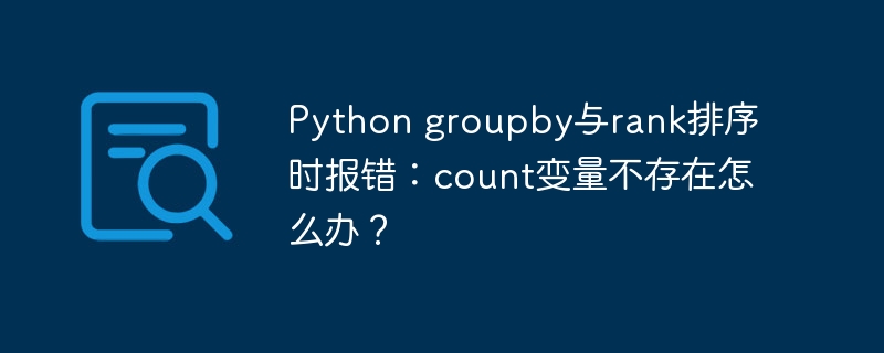 Pythongroupby排序报错:count变量缺失