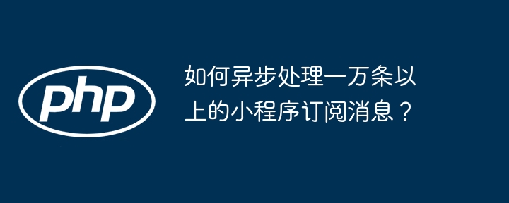 一万条小程序订阅消息异步处理方法