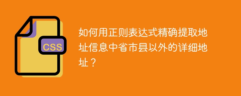 如何用正则表达式精确提取地址信息中省市县以外的详细地址？