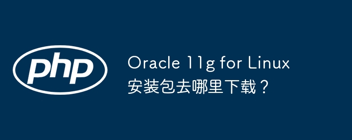 Oracle11gLinux安装包下载