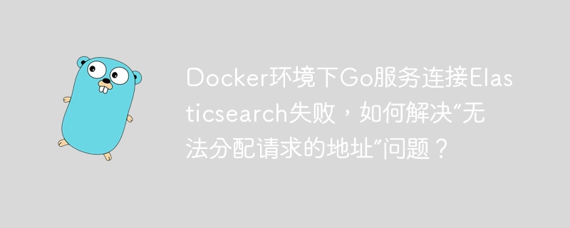Docker环境下Go服务连接Elasticsearch失败，如何解决“无法分配请求的地址”问题？