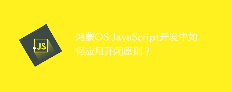 鸿蒙OS JavaScript开发中如何应用开闭原则？