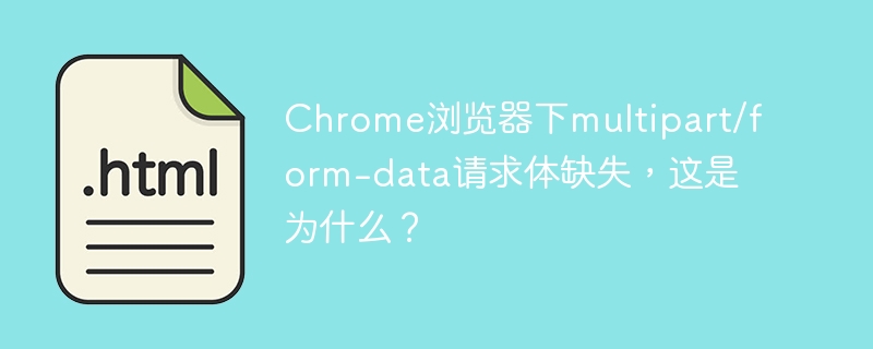 Chromemultipart/form-data请求体丢失原因