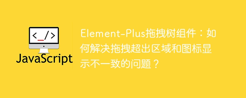 Element-Plus拖拽树组件:如何解决拖拽超出区域和图标显示不一致的问题?