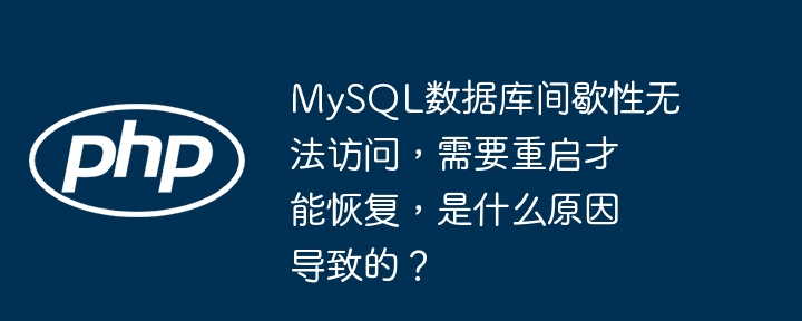 MySQL数据库间歇性无法访问，需要重启才能恢复，是什么原因导致的？