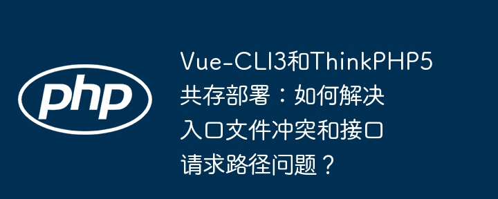 VueCLI3&ThinkPHP5共存:冲突解决指南