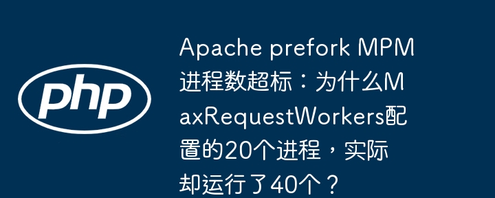Apache进程数翻倍?MaxRequestWorkers配置失效原因