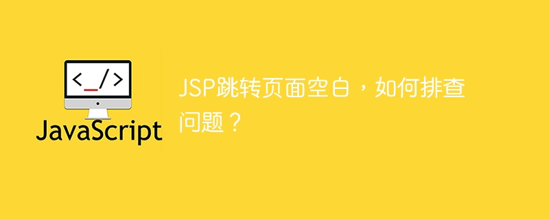 JSP跳转页面空白，如何排查问题？