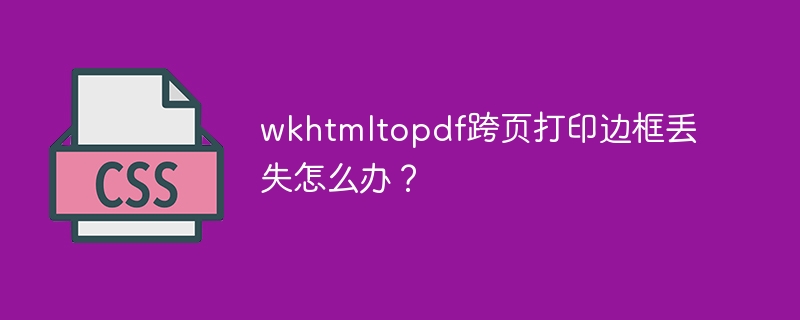 wkhtmltopdf跨页打印：边框修复指南
