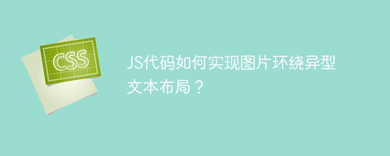 JS代码如何实现图片环绕异型文本布局？