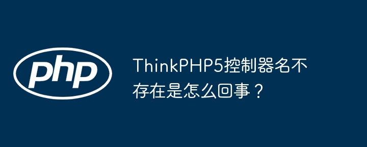 ThinkPHP5控制器报错：找不到控制器