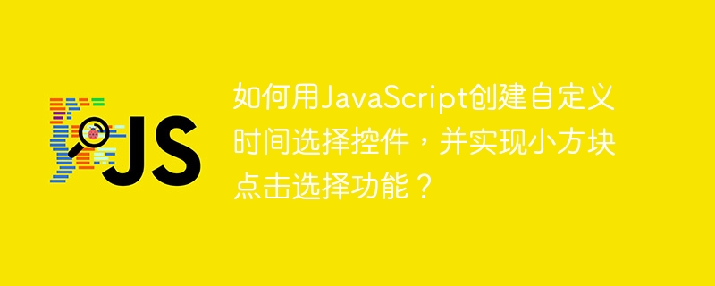 如何用JavaScript创建自定义时间选择控件，并实现小方块点击选择功能？