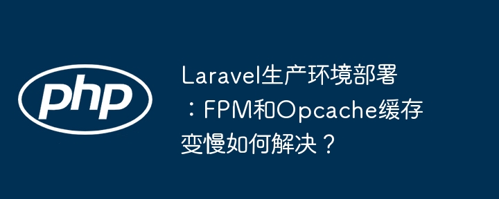 Laravel生产环境：FPM及Opcache缓存慢解决