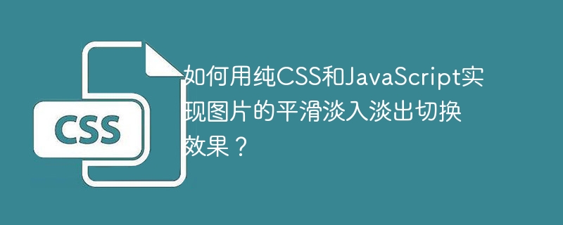 如何用纯CSS和JavaScript实现图片的平滑淡入淡出切换效果？