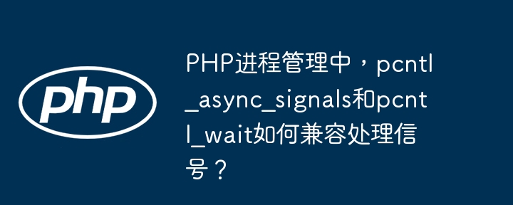 PHP信号处理:pcntl_async_signals与pcntl_wait兼容