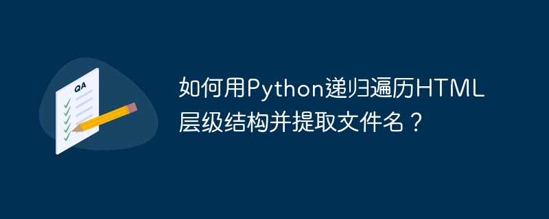 如何用Python递归遍历HTML层级结构并提取文件名?