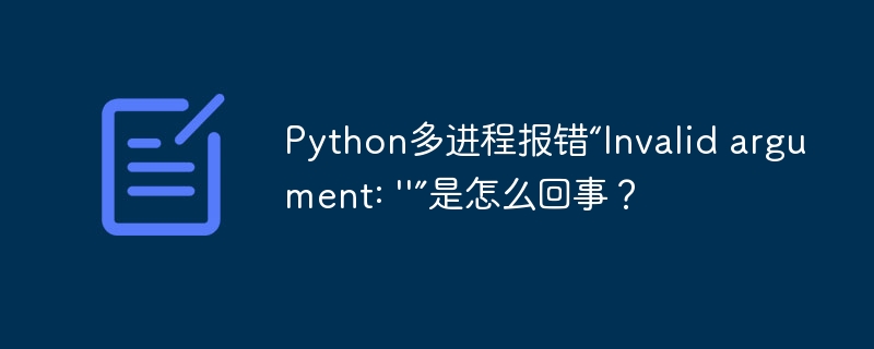 Python多进程报错:无效参数问题详解