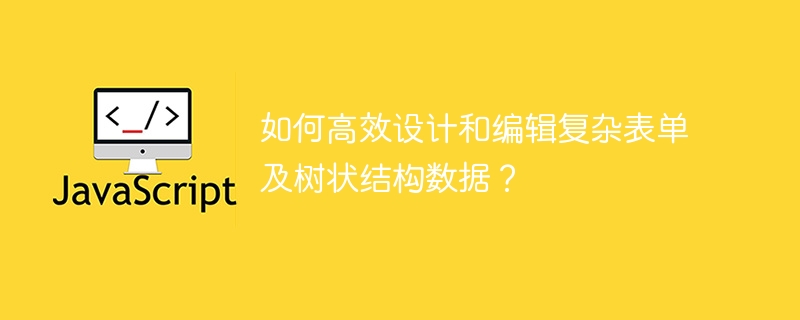 高效设计复杂表单与树状数据