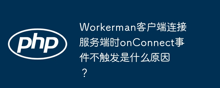 WorkermanonConnect事件触发失败原因