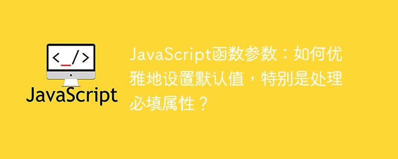 JavaScript函数参数：如何优雅地设置默认值，特别是处理必填属性？
