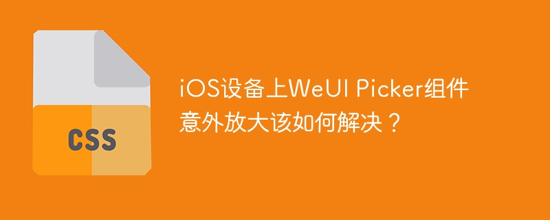 iOS设备上WeUI Picker组件意外放大该如何解决？