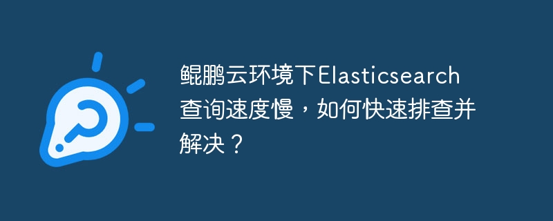 鲲鹏云Elasticsearch慢？排查解决方法