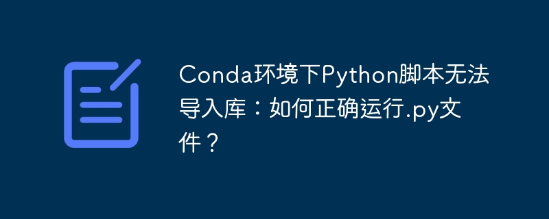 Conda环境下Python脚本无法导入库:如何正确运行.py文件?