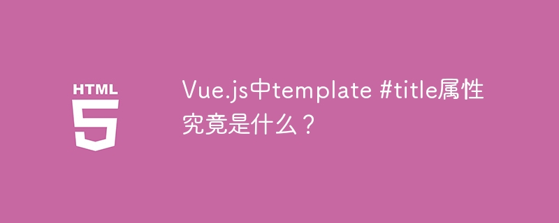 Vue.js中template #title属性究竟是什么？
