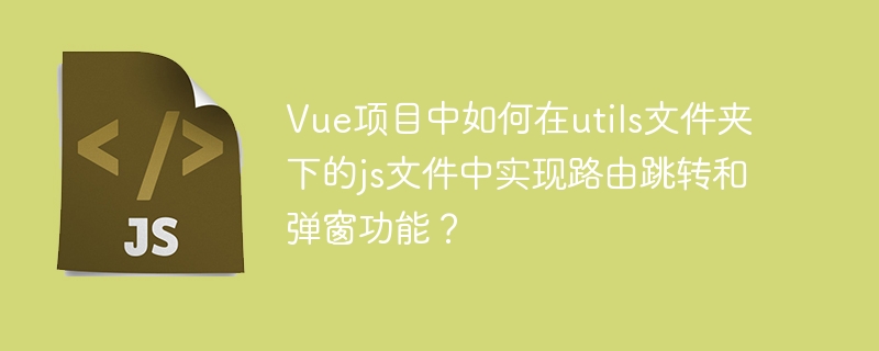 Vue路由跳转弹窗,utils文件夹JS实现