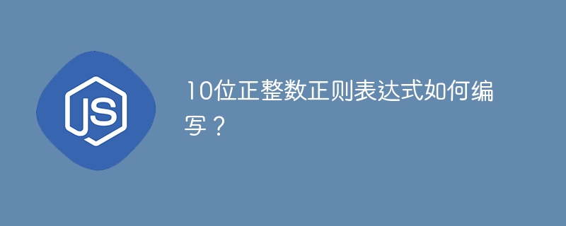 10位正整数正则表达式如何编写？