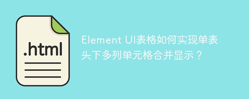 ElementUI表格多列单元格合并