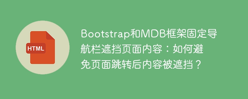 Bootstrap和MDB框架固定导航栏遮挡页面内容：如何避免页面跳转后内容被遮挡？

