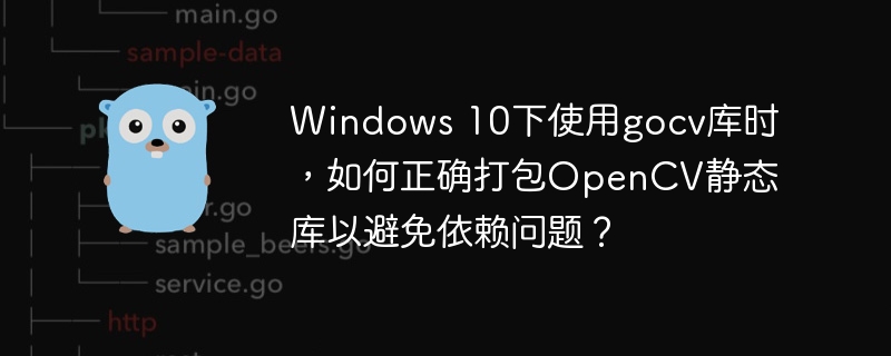 Windows 10下使用gocv库时,如何正确打包OpenCV静态库以避免依赖问题?