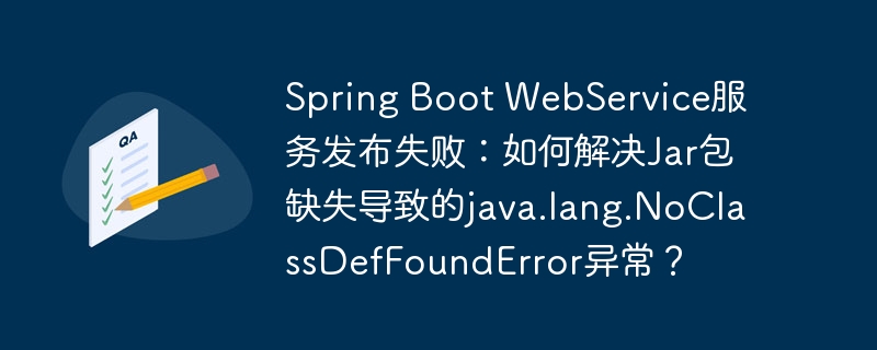 Spring Boot WebService服务发布失败:如何解决Jar包缺失导致的java.lang.NoClassDefFoundError异常?