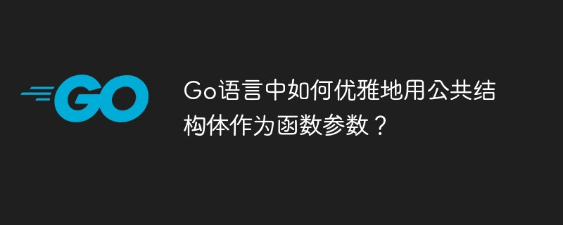 Go语言中如何优雅地用公共结构体作为函数参数?